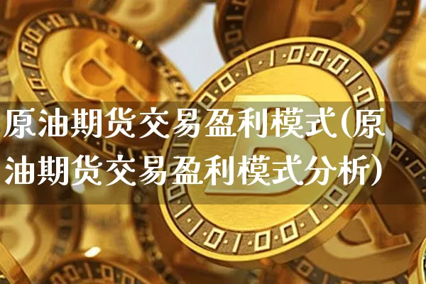 原油期货交易盈利模式(原油期货交易盈利模式分析)_https://www.tuogunzhijia.com_黄金期货_第1张