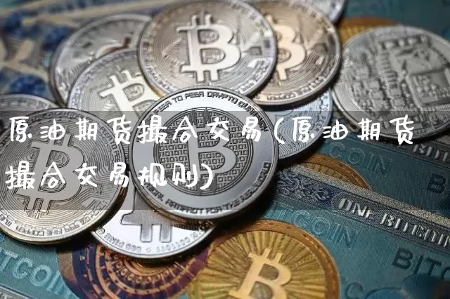 原油期货撮合交易(原油期货撮合交易规则)_https://www.tuogunzhijia.com_恒指期货_第1张