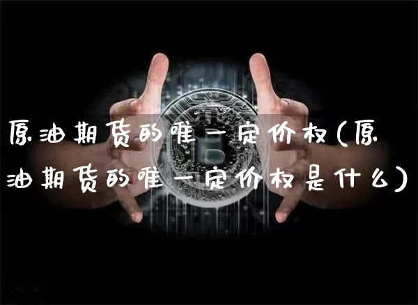 原油期货的唯一定价权(原油期货的唯一定价权是什么)_https://www.tuogunzhijia.com_国际期货_第1张