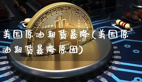 美国原油期货暴降(美国原油期货暴降原因)_https://www.tuogunzhijia.com_纳指期货_第1张