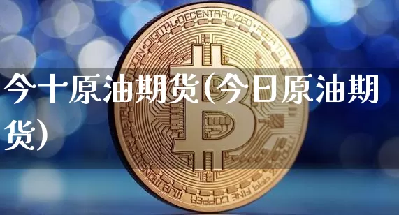 今十原油期货(今日原油期货)_https://www.tuogunzhijia.com_恒指期货_第1张