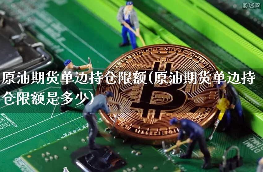 原油期货单边持仓限额(原油期货单边持仓限额是多少)_https://www.tuogunzhijia.com_恒指期货_第1张