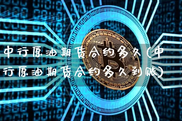 中行原油期货合约多久(中行原油期货合约多久到账)_https://www.tuogunzhijia.com_恒指期货_第1张
