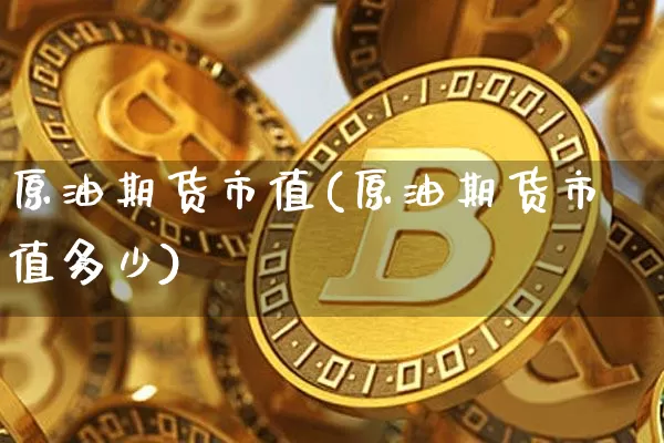 原油期货市值(原油期货市值多少)_https://www.tuogunzhijia.com_恒指期货_第1张