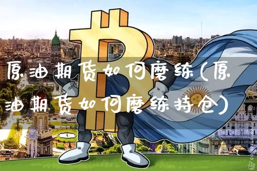 原油期货如何磨练(原油期货如何磨练持仓)_https://www.tuogunzhijia.com_纳指期货_第1张