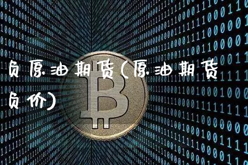负原油期货(原油期货负价)_https://www.tuogunzhijia.com_黄金期货_第1张