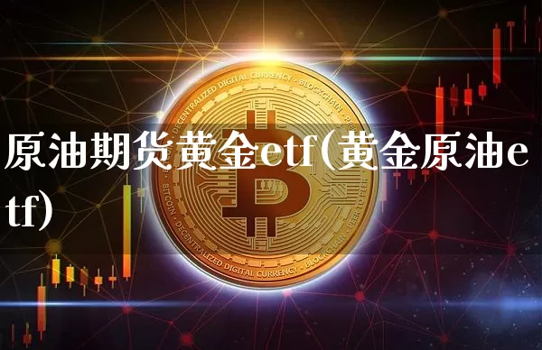 原油期货黄金etf(黄金原油etf)_https://www.tuogunzhijia.com_道指期货_第1张