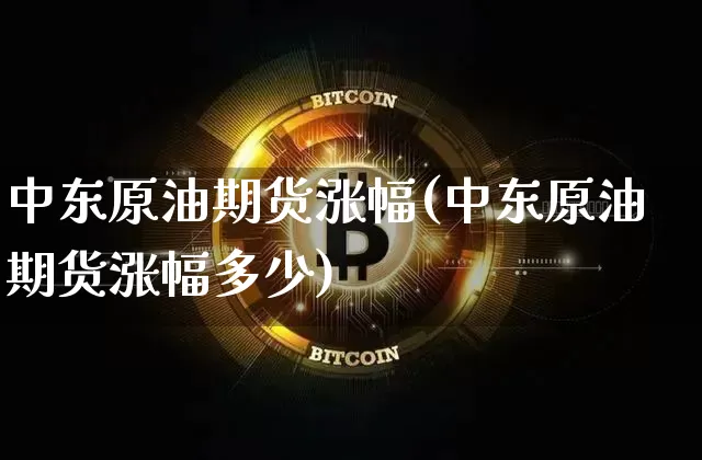 中东原油期货涨幅(中东原油期货涨幅多少)_https://www.tuogunzhijia.com_国际期货_第1张
