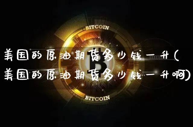 美国的原油期货多少钱一升(美国的原油期货多少钱一升啊)_https://www.tuogunzhijia.com_恒指期货_第1张