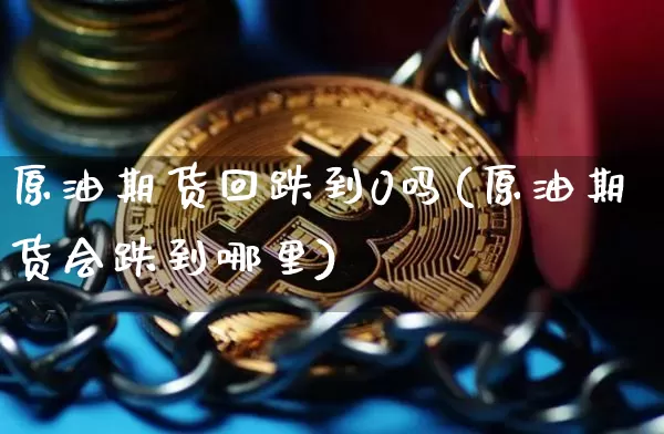 原油期货回跌到0吗(原油期货会跌到哪里)_https://www.tuogunzhijia.com_纳指期货_第1张