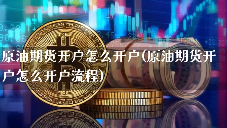 原油期货开户怎么开户(原油期货开户怎么开户流程)_https://www.tuogunzhijia.com_国际期货_第1张