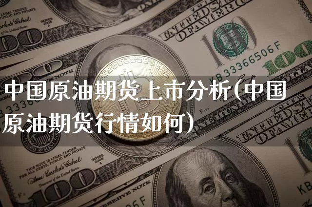 中国原油期货上市分析(中国原油期货行情如何)_https://www.tuogunzhijia.com_道指期货_第1张