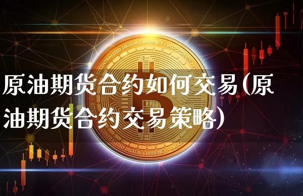 原油期货合约如何交易(原油期货合约交易策略)_https://www.tuogunzhijia.com_内盘期货_第1张