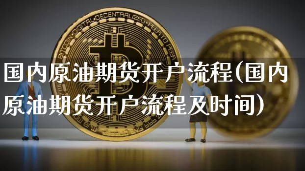 国内原油期货开户流程(国内原油期货开户流程及时间)_https://www.tuogunzhijia.com_黄金期货_第1张