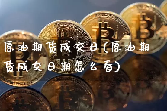 原油期货成交日(原油期货成交日期怎么看)_https://www.tuogunzhijia.com_纳指期货_第1张