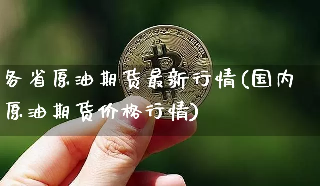 各省原油期货最新行情(国内原油期货价格行情)_https://www.tuogunzhijia.com_黄金期货_第1张
