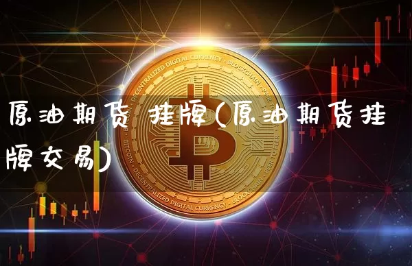 原油期货 挂牌(原油期货挂牌交易)_https://www.tuogunzhijia.com_内盘期货_第1张