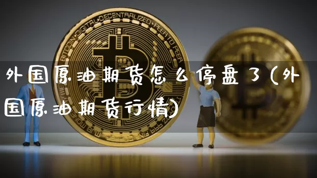 外国原油期货怎么停盘了(外国原油期货行情)_https://www.tuogunzhijia.com_内盘期货_第1张