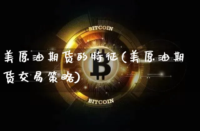 美原油期货的特征(美原油期货交易策略)_https://www.tuogunzhijia.com_原油期货_第1张