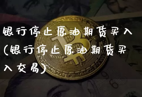 银行停止原油期货买入(银行停止原油期货买入交易)_https://www.tuogunzhijia.com_国际期货_第1张
