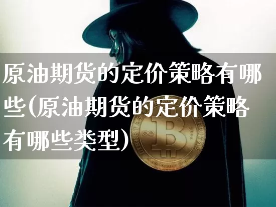 原油期货的定价策略有哪些(原油期货的定价策略有哪些类型)_https://www.tuogunzhijia.com_内盘期货_第1张
