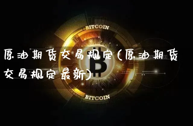 原油期货交易规定(原油期货交易规定最新)_https://www.tuogunzhijia.com_黄金期货_第1张