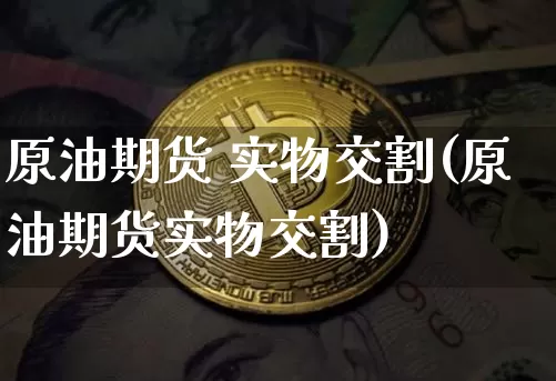 原油期货 实物交割(原油期货实物交割)_https://www.tuogunzhijia.com_恒指期货_第1张