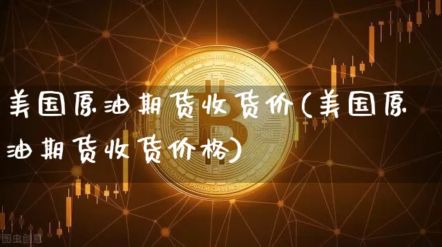 美国原油期货收货价(美国原油期货收货价格)_https://www.tuogunzhijia.com_内盘期货_第1张