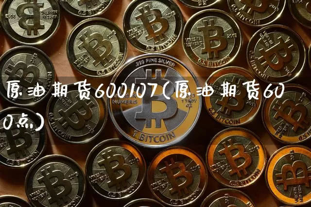 原油期货600107(原油期货600点)_https://www.tuogunzhijia.com_黄金期货_第1张