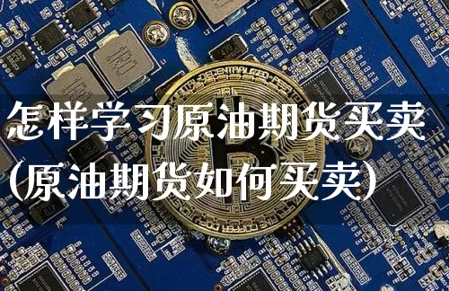 怎样学习原油期货买卖(原油期货如何买卖)_https://www.tuogunzhijia.com_纳指期货_第1张