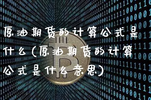 原油期货的计算公式是什么(原油期货的计算公式是什么意思)_https://www.tuogunzhijia.com_道指期货_第1张