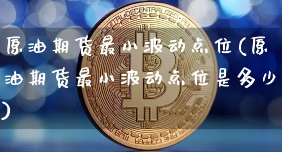 原油期货最小波动点位(原油期货最小波动点位是多少)_https://www.tuogunzhijia.com_国际期货_第1张
