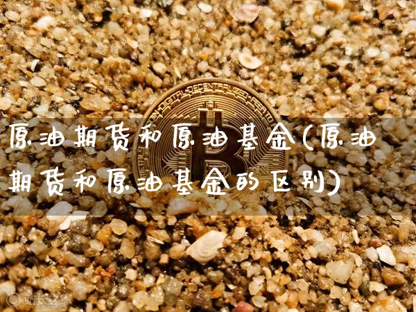 原油期货和原油基金(原油期货和原油基金的区别)_https://www.tuogunzhijia.com_原油期货_第1张