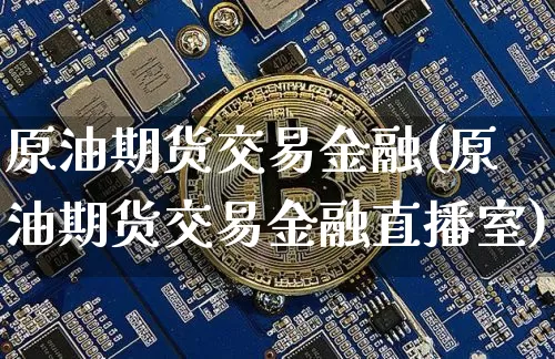 原油期货交易金融(原油期货交易金融直播室)_https://www.tuogunzhijia.com_道指期货_第1张