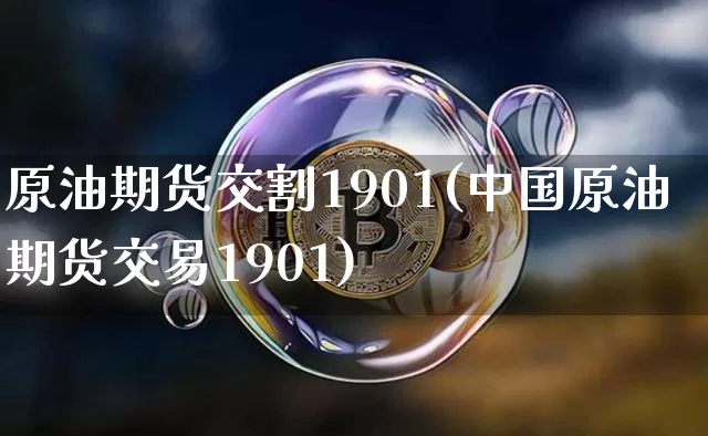 原油期货交割1901(中国原油期货交易1901)_https://www.tuogunzhijia.com_道指期货_第1张
