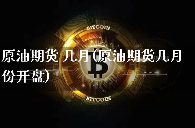 原油期货 几月(原油期货几月份开盘)_https://www.tuogunzhijia.com_国际期货_第1张