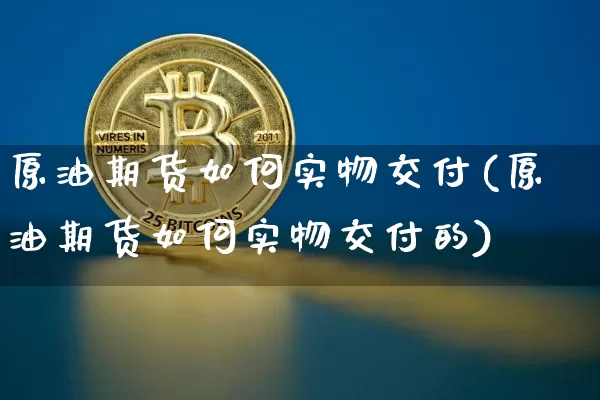 原油期货如何实物交付(原油期货如何实物交付的)_https://www.tuogunzhijia.com_道指期货_第1张