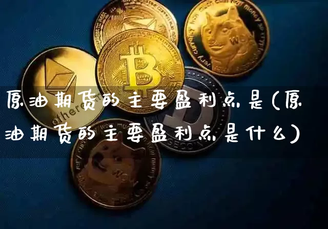 原油期货的主要盈利点是(原油期货的主要盈利点是什么)_https://www.tuogunzhijia.com_纳指期货_第1张