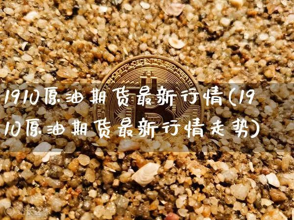 1910原油期货最新行情(1910原油期货最新行情走势)_https://www.tuogunzhijia.com_内盘期货_第1张