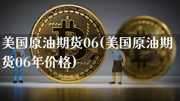 美国原油期货06(美国原油期货06年价格)_https://www.tuogunzhijia.com_黄金期货_第1张
