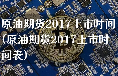 原油期货2017上市时间(原油期货2017上市时间表)_https://www.tuogunzhijia.com_恒指期货_第1张