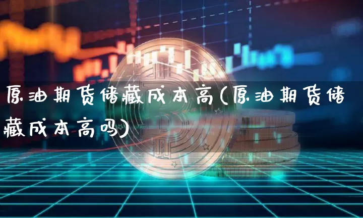 原油期货储藏成本高(原油期货储藏成本高吗)_https://www.tuogunzhijia.com_恒指期货_第1张