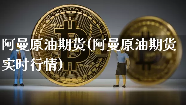 阿曼原油期货(阿曼原油期货实时行情)_https://www.tuogunzhijia.com_原油期货_第1张