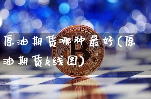 原油期货哪种最好(原油期货k线图)_https://www.tuogunzhijia.com_道指期货_第1张