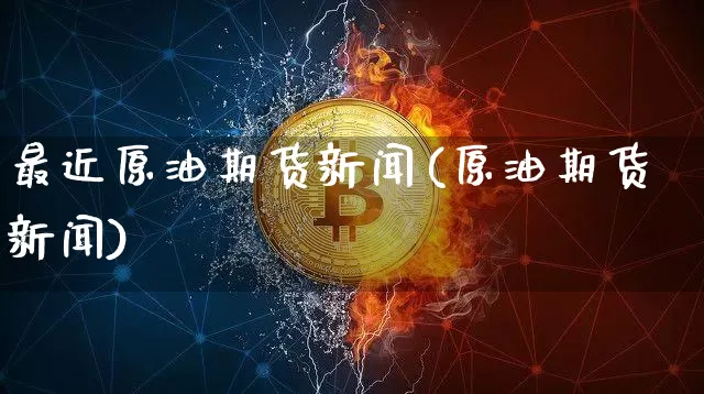 最近原油期货新闻(原油期货新闻)_https://www.tuogunzhijia.com_恒指期货_第1张