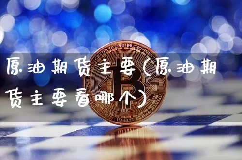 原油期货主要(原油期货主要看哪个)_https://www.tuogunzhijia.com_道指期货_第1张