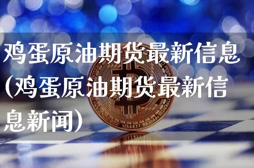 鸡蛋原油期货最新信息(鸡蛋原油期货最新信息新闻)_https://www.tuogunzhijia.com_恒指期货_第1张