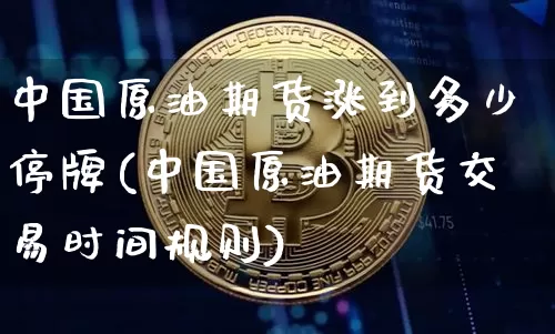 中国原油期货涨到多少停牌(中国原油期货交易时间规则)_https://www.tuogunzhijia.com_内盘期货_第1张