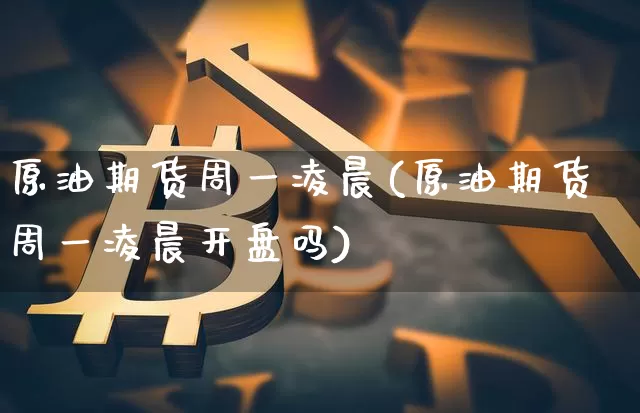 原油期货周一凌晨(原油期货周一凌晨开盘吗)_https://www.tuogunzhijia.com_道指期货_第1张