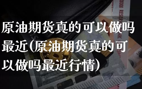 原油期货真的可以做吗最近(原油期货真的可以做吗最近行情)_https://www.tuogunzhijia.com_国际期货_第1张